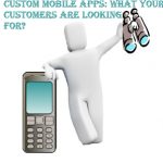 Custom mobile apps: What your customers are looking for?